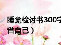 睡觉检讨书300字反省自己（检讨书300字反省自己）