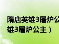 隋唐英雄3屠炉公主折磨罗通第几集（隋唐英雄3屠炉公主）