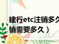 建行etc注销多久可以重新办理（建行etc注销需要多久）