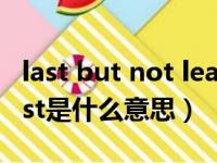 last but not least是什么意思中文翻译（least是什么意思）