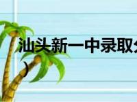 汕头新一中录取分数线2024年（汕头新一中）