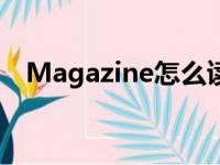 Magazine怎么读音（magazine怎么读）