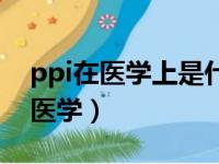 ppi在医学上是什么意思啊（ppi是什么意思医学）