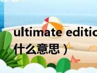 ultimate edition是什么意思（ultimate是什么意思）