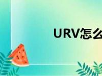 URV怎么样（urv怎么样）