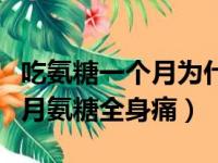 吃氨糖一个月为什么关节会更加响（吃了一个月氨糖全身痛）