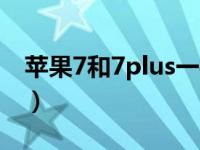 苹果7和7plus一样吗（苹果7和7plus的区别）