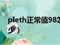 pleth正常值98怎么样（pleth正常范围是多少）