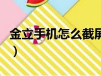 金立手机怎么截屏快捷键（金立手机怎么截屏）