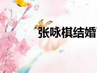 张咏棋结婚了吗（张咏棋演员）