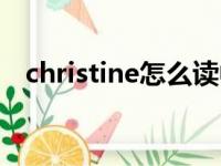 christine怎么读中文（christine怎么读）