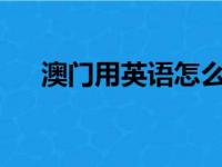 澳门用英语怎么写?（澳门英文怎么写）