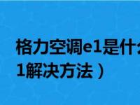 格力空调e1是什么故障怎么解决（格力空调e1解决方法）