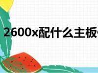 2600x配什么主板便宜（2600x配什么主板）