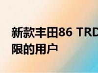 新款丰田86 TRD特别版适合那些喜欢推动极限的用户