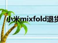 小米mixfold退货（小米mix2s退货狂潮）