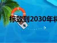 标致到2030年将在欧洲仅销售电动汽车