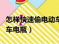 怎样快速偷电动车电瓶视频（怎样快速偷电动车电瓶）