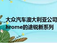 大众汽车澳大利亚公司宣布推出一款名为Touareg Monochrome的途锐新系列