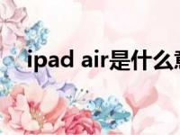 ipad air是什么意思?（ipad air是什么）