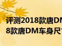 评测2018款唐DM内饰质量做工怎么样及2018款唐DM车身尺寸