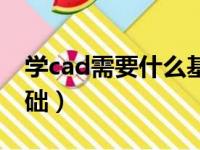 学cad需要什么基础知识（学cad需要什么基础）