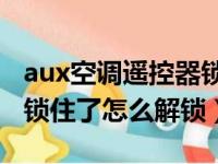 aux空调遥控器锁住了怎么解锁（空调遥控器锁住了怎么解锁）