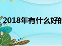 2018年有什么好的（2018年做什么生意好）