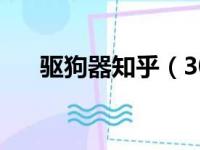 驱狗器知乎（30米驱狗器可以弄死狗）