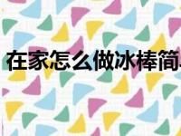 在家怎么做冰棒简单（自己在家怎么做冰棒）