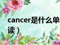 cancer是什么单词（cancer是什么意思怎么读）