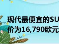 现代最便宜的SUV是NewBayon在德国的售价为16,790欧元或20000美元