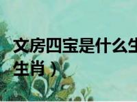 文房四宝是什么生肖请百度（文房四宝是什么生肖）