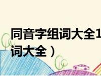 同音字组词大全100组六年级上册（同音字组词大全）