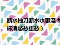 断水抽刀断水水更流 举杯消愁愁更愁（抽刀断水水更流 举杯消愁愁更愁）