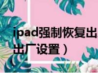 ipad强制恢复出厂设置密码（ipad强制恢复出厂设置）