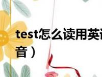 test怎么读用英语怎么说（testyour怎么读音）