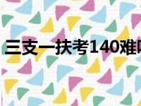 三支一扶考140难吗（我三支一扶考了40分）