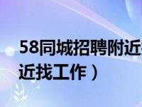 58同城招聘附近找工作下载（58同城招聘附近找工作）