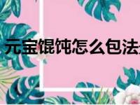 元宝馄饨怎么包法最简单（元宝馄饨怎么包）