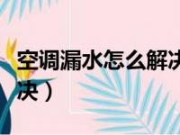 空调漏水怎么解决影响住户（空调漏水怎么解决）