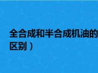 全合成和半合成机油的区别怎么看（全合成和半合成机油的区别）