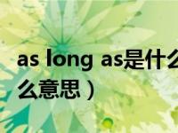 as long as是什么意思中文（as long as是什么意思）