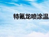 特氟龙喷涂温度要求（特氟龙喷涂）