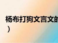 杨布打狗文言文的意思（杨布打狗文言文读音）