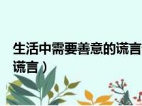 生活中需要善意的谎言请亮出你的观点（生活中需要善意的谎言）