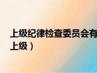 上级纪律检查委员会有权检查下级纪律检查委员会的工作（上级）