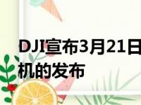 DJI宣布3月21日发布活动因为它取笑新无人机的发布