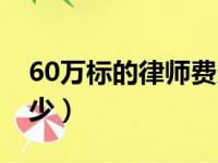 60万标的律师费多少（60万的款付律师费多少）