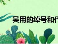 吴用的绰号和代表事件（吴用的绰号）